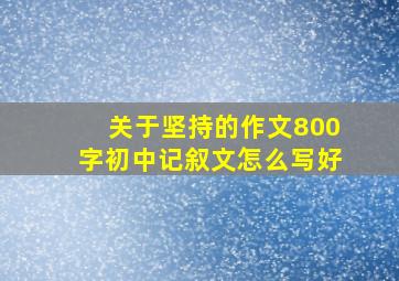 关于坚持的作文800字初中记叙文怎么写好