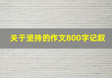 关于坚持的作文800字记叙