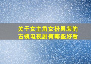 关于女主角女扮男装的古装电视剧有哪些好看