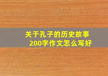 关于孔子的历史故事200字作文怎么写好