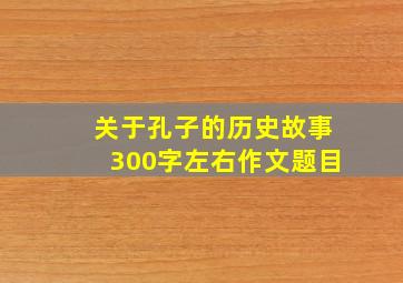 关于孔子的历史故事300字左右作文题目