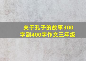 关于孔子的故事300字到400字作文三年级