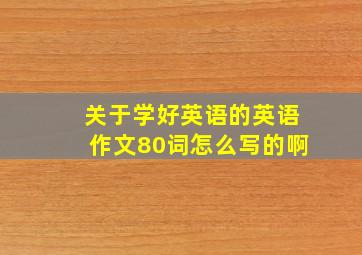 关于学好英语的英语作文80词怎么写的啊