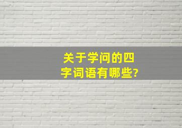 关于学问的四字词语有哪些?