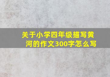 关于小学四年级描写黄河的作文300字怎么写