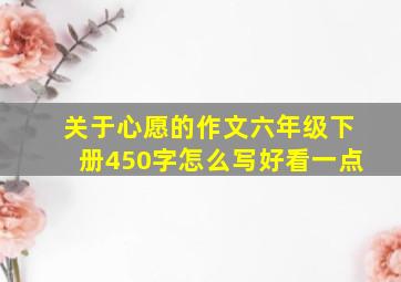 关于心愿的作文六年级下册450字怎么写好看一点