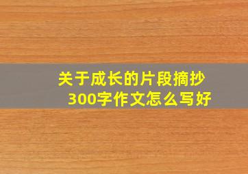 关于成长的片段摘抄300字作文怎么写好