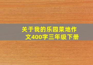 关于我的乐园菜地作文400字三年级下册