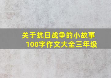 关于抗日战争的小故事100字作文大全三年级