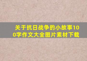 关于抗日战争的小故事100字作文大全图片素材下载