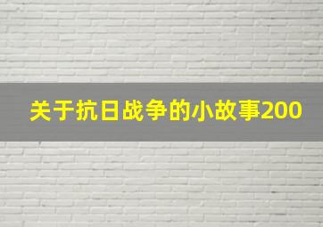 关于抗日战争的小故事200