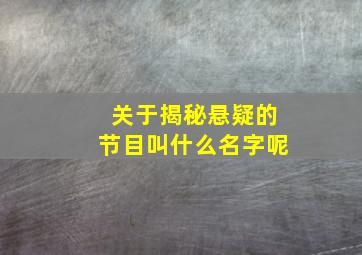 关于揭秘悬疑的节目叫什么名字呢