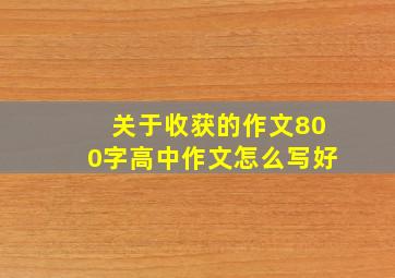 关于收获的作文800字高中作文怎么写好