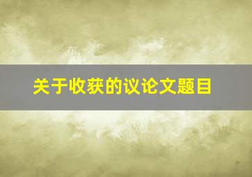 关于收获的议论文题目