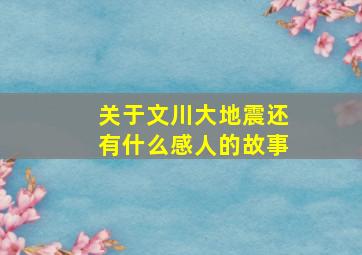 关于文川大地震还有什么感人的故事