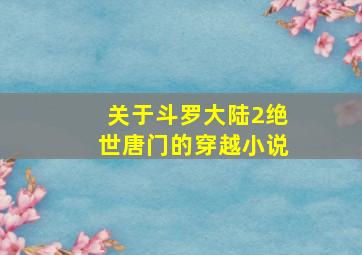 关于斗罗大陆2绝世唐门的穿越小说