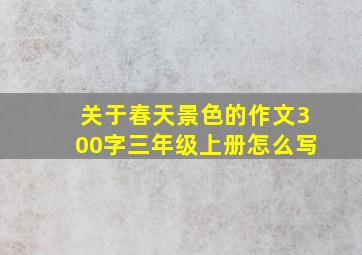 关于春天景色的作文300字三年级上册怎么写