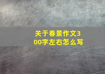 关于春景作文300字左右怎么写