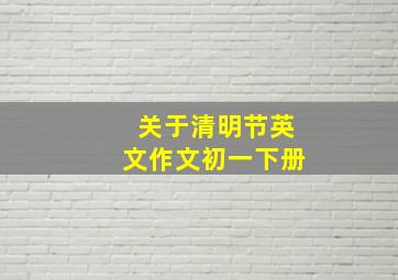 关于清明节英文作文初一下册