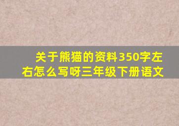 关于熊猫的资料350字左右怎么写呀三年级下册语文