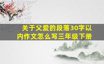 关于父爱的段落30字以内作文怎么写三年级下册