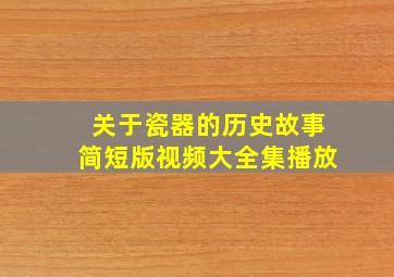 关于瓷器的历史故事简短版视频大全集播放