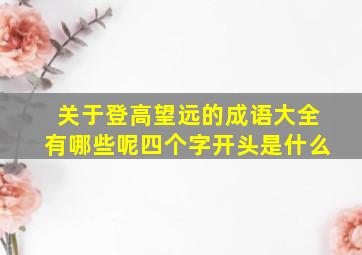 关于登高望远的成语大全有哪些呢四个字开头是什么