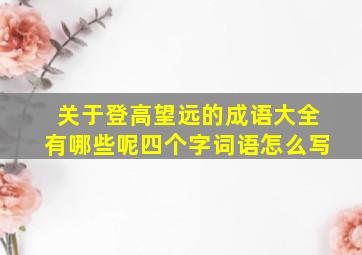 关于登高望远的成语大全有哪些呢四个字词语怎么写