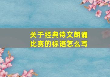 关于经典诗文朗诵比赛的标语怎么写