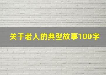 关于老人的典型故事100字