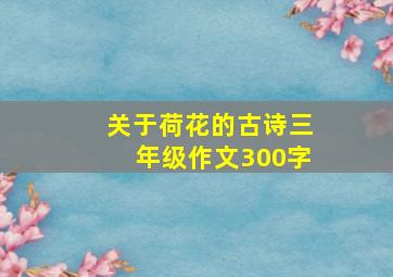 关于荷花的古诗三年级作文300字