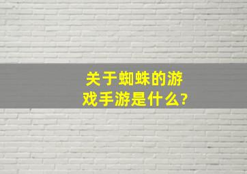 关于蜘蛛的游戏手游是什么?