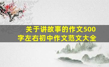 关于讲故事的作文500字左右初中作文范文大全