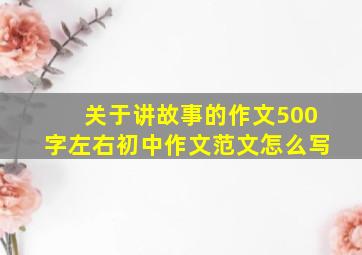 关于讲故事的作文500字左右初中作文范文怎么写