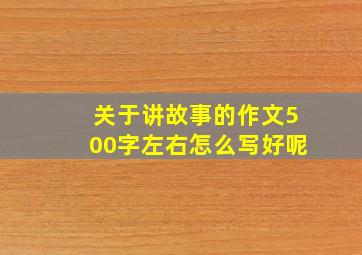 关于讲故事的作文500字左右怎么写好呢