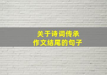 关于诗词传承作文结尾的句子