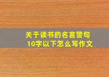 关于读书的名言警句10字以下怎么写作文