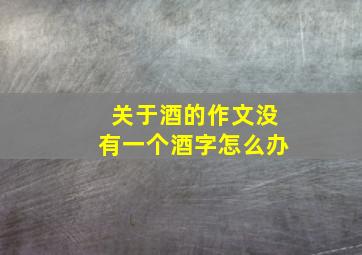 关于酒的作文没有一个酒字怎么办