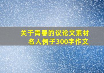 关于青春的议论文素材名人例子300字作文