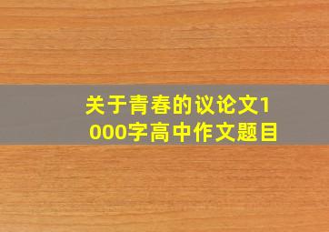 关于青春的议论文1000字高中作文题目