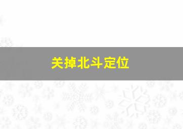 关掉北斗定位