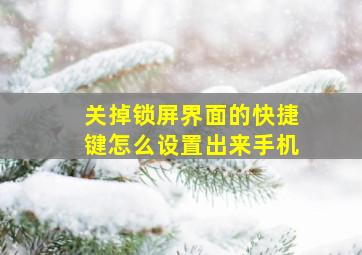 关掉锁屏界面的快捷键怎么设置出来手机