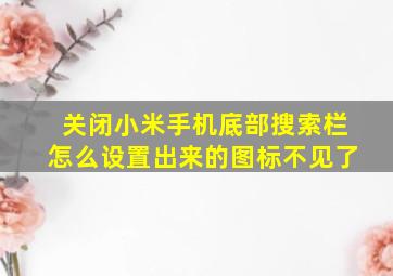 关闭小米手机底部搜索栏怎么设置出来的图标不见了