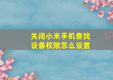 关闭小米手机查找设备权限怎么设置