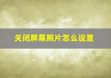 关闭屏幕照片怎么设置