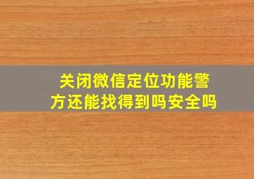 关闭微信定位功能警方还能找得到吗安全吗