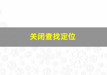 关闭查找定位