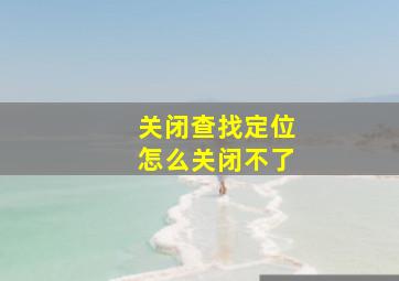 关闭查找定位怎么关闭不了