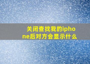 关闭查找我的iphone后对方会显示什么