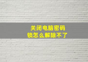 关闭电脑密码锁怎么解除不了